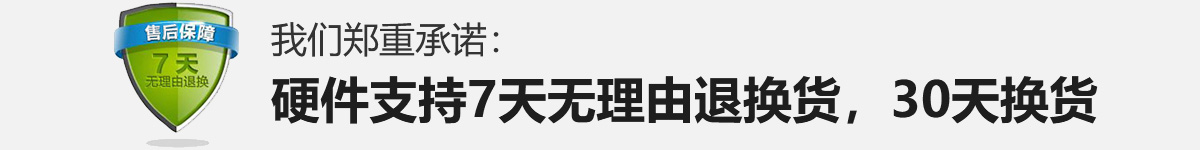 我们郑重承诺：硬件支持7天无理由退换货，30天换货